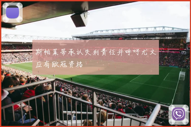 斯帕莱蒂承认失利责任并呼吁尤文应有欧冠资格