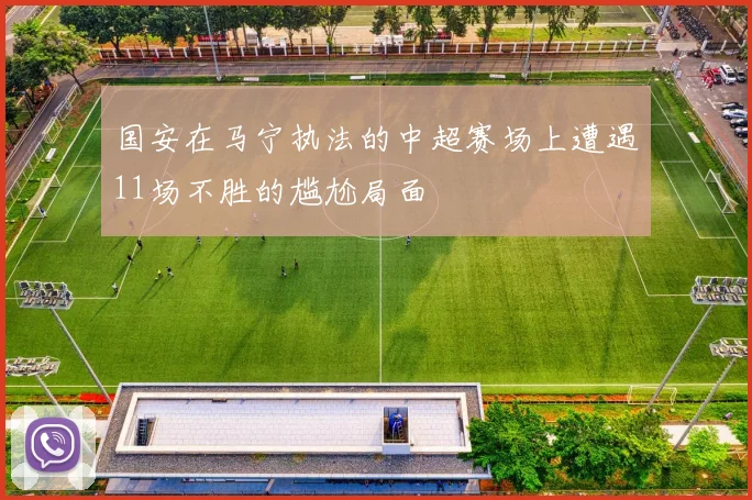 国安在马宁执法的中超赛场上遭遇11场不胜的尴尬局面