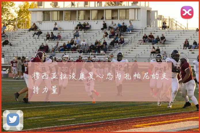 穆西亚拉谈康复心态与孔帕尼的支持力量