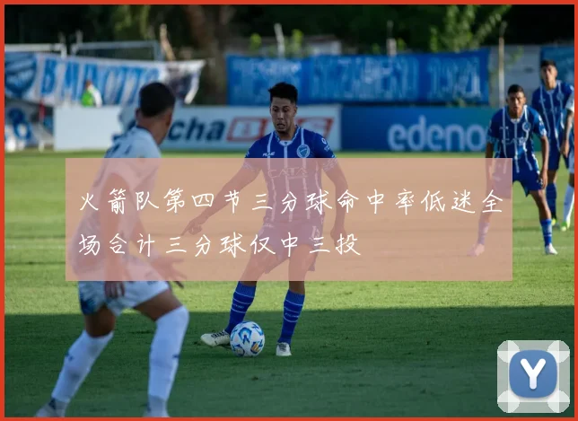 火箭队第四节三分球命中率低迷全场合计三分球仅中三投