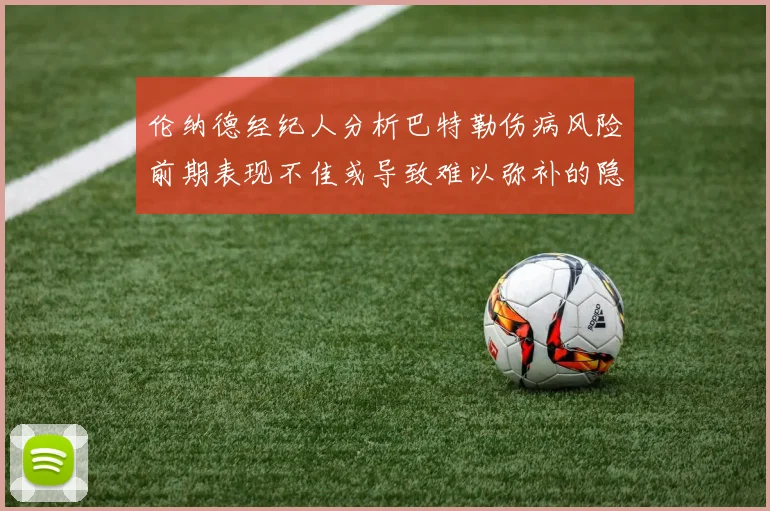 伦纳德经纪人分析巴特勒伤病风险前期表现不佳或导致难以弥补的隐患