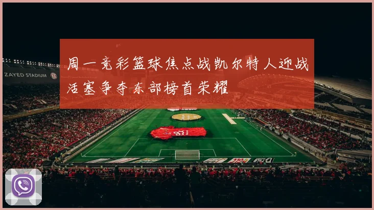 周一竞彩篮球焦点战凯尔特人迎战活塞争夺东部榜首荣耀
