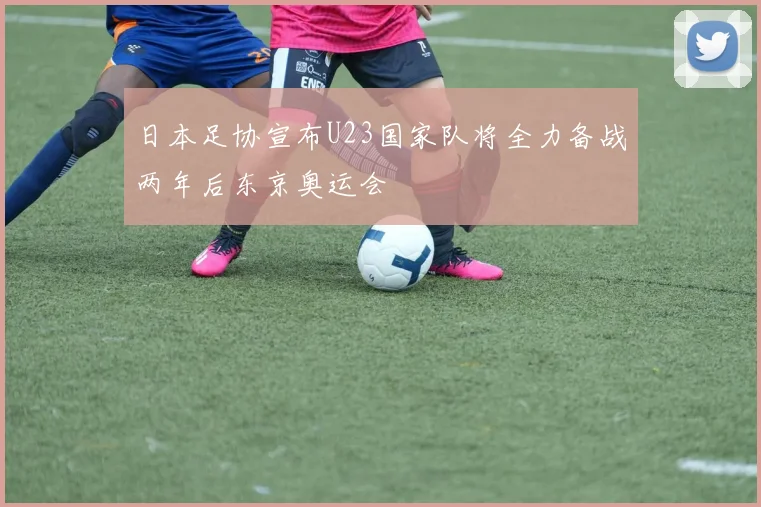 日本足协宣布U23国家队将全力备战两年后东京奥运会