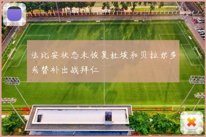 法比安状态未恢复杜埃和贝拉尔多或替补出战拜仁